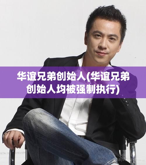华谊兄弟创始人(华谊兄弟创始人均被强制执行) 华谊兄弟创始人(华谊兄弟创始人均被强制执行)