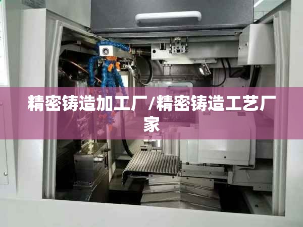 精密铸造加工厂/精密铸造工艺厂家
