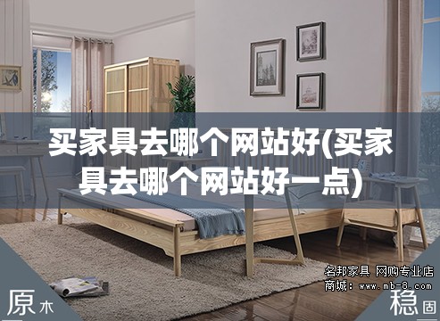 买家具去哪个网站好(买家具去哪个网站好一点)