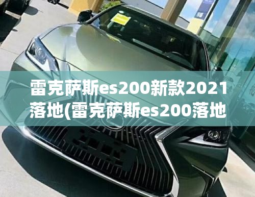 雷克萨斯es200新款2021落地(雷克萨斯es200落地价最低)