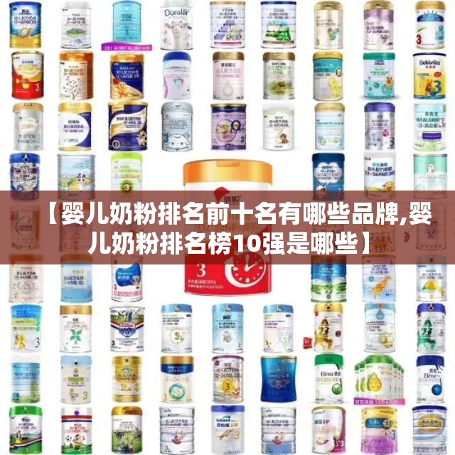 【婴儿奶粉排名前十名有哪些品牌,婴儿奶粉排名榜10强是哪些】 【婴儿奶粉排名前十名有哪些品牌,婴儿奶粉排名榜10强是哪些】
