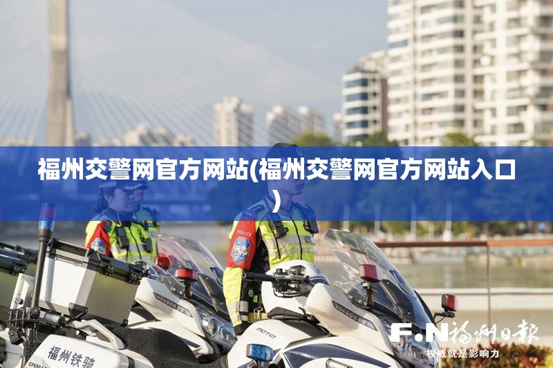福州交警网官方网站(福州交警网官方网站入口) 福州交警网官方网站(福州交警网官方网站入口)