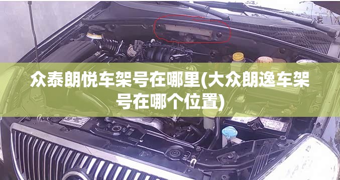 众泰朗悦车架号在哪里(大众朗逸车架号在哪个位置) 众泰朗悦车架号在哪里(大众朗逸车架号在哪个位置)