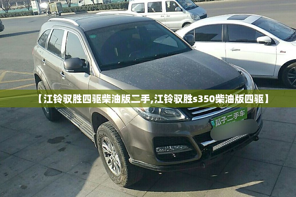 【江铃驭胜四驱柴油版二手,江铃驭胜s350柴油版四驱】 【江铃驭胜四驱柴油版二手,江铃驭胜s350柴油版四驱】