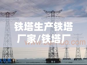 铁塔生产铁塔厂家/铁塔厂家最新排名 铁塔生产铁塔厂家/铁塔厂家最新排名