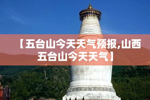 【五台山今天天气预报,山西五台山今天天气】 【五台山今天天气预报,山西五台山今天天气】