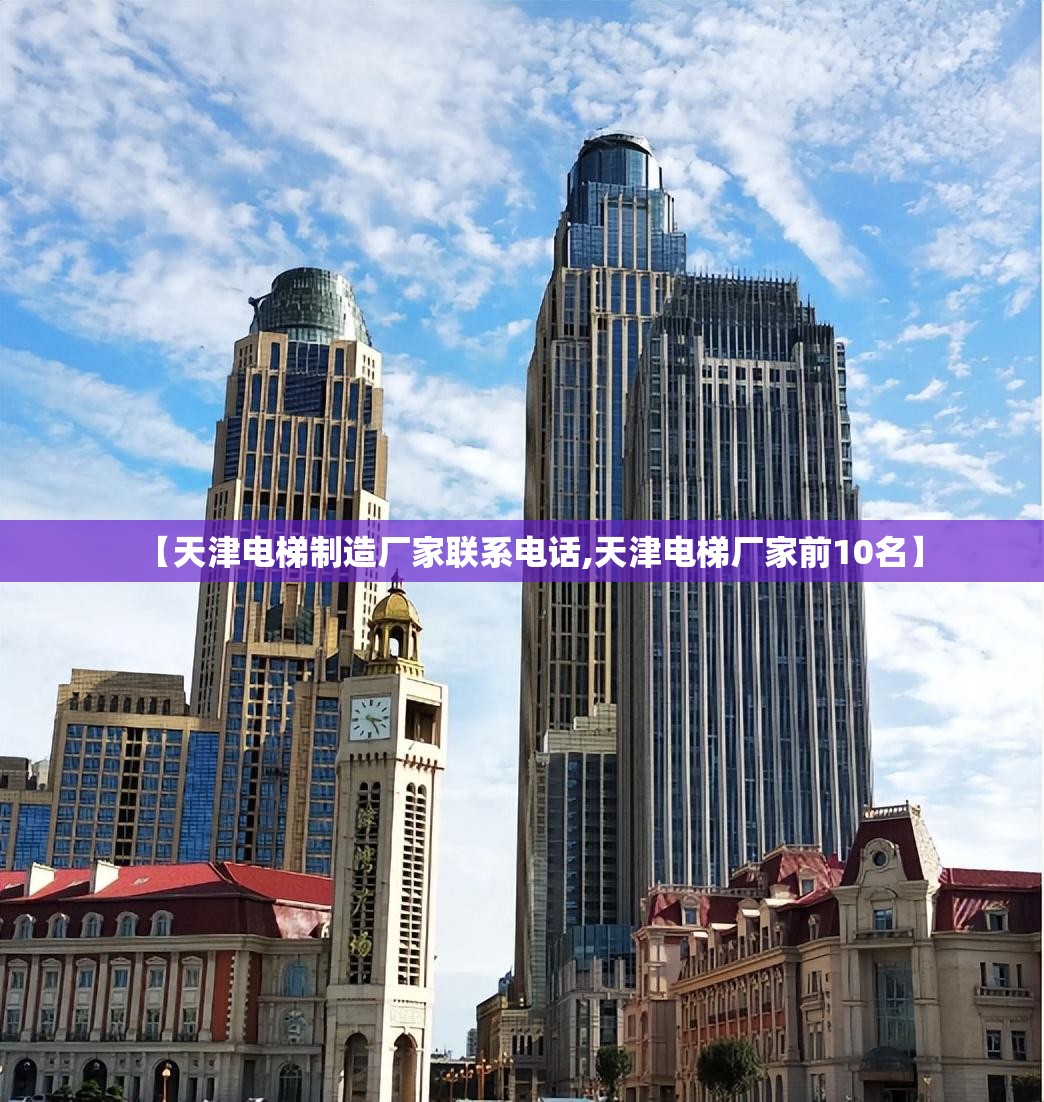 【天津电梯制造厂家联系电话,天津电梯厂家前10名】 【天津电梯制造厂家联系电话,天津电梯厂家前10名】