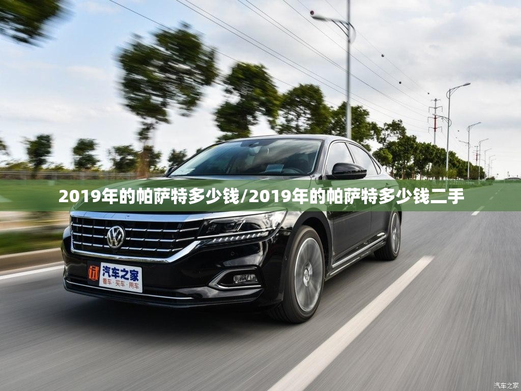 2019年的帕萨特多少钱/2019年的帕萨特多少钱二手