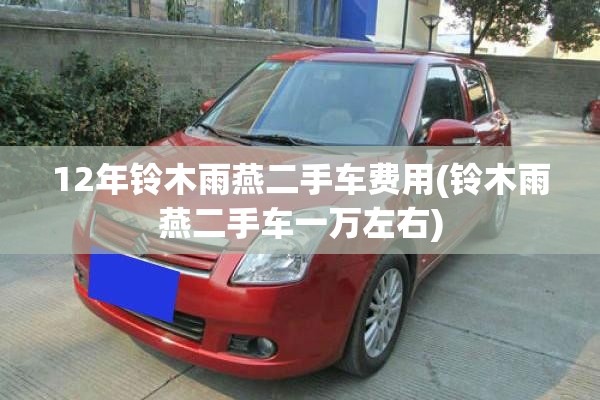 12年铃木雨燕二手车费用(铃木雨燕二手车一万左右)