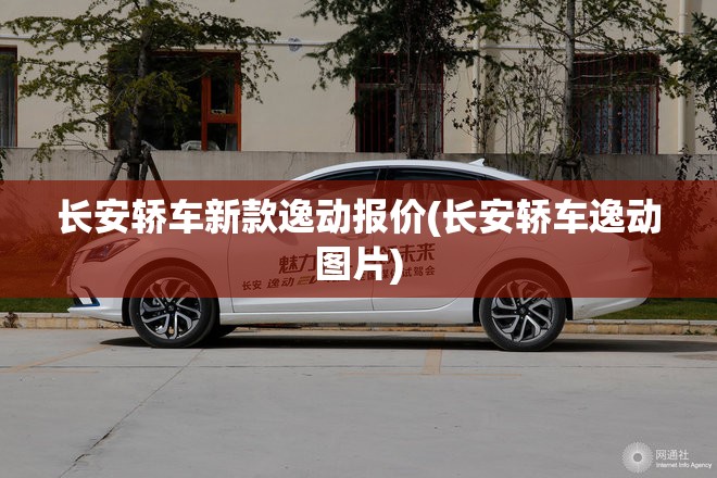 长安轿车新款逸动报价(长安轿车逸动图片) 长安轿车新款逸动报价(长安轿车逸动图片)