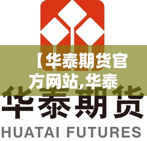 【华泰期货官方网站,华泰期货官方网站手机软件下载】 【华泰期货官方网站,华泰期货官方网站手机软件下载】
