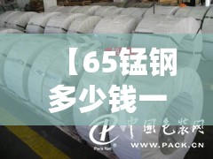 【65锰钢多少钱一吨,65锰钢今日费用】