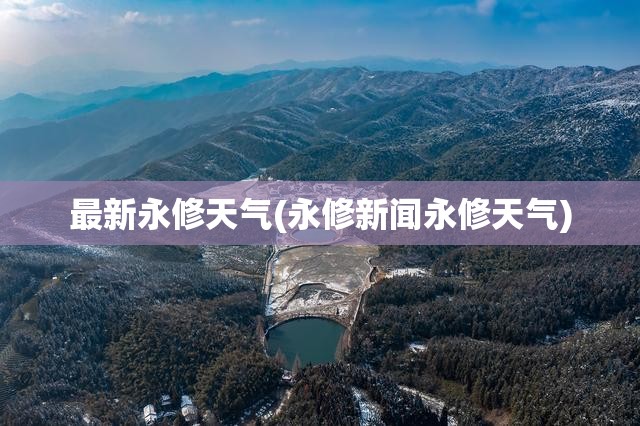 最新永修天气(永修新闻永修天气) 最新永修天气(永修新闻永修天气)