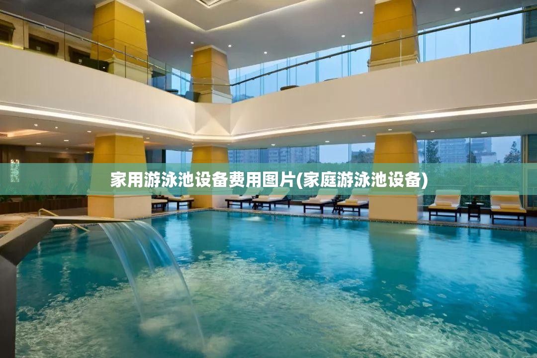 家用游泳池设备费用图片(家庭游泳池设备) 家用游泳池设备费用图片(家庭游泳池设备)