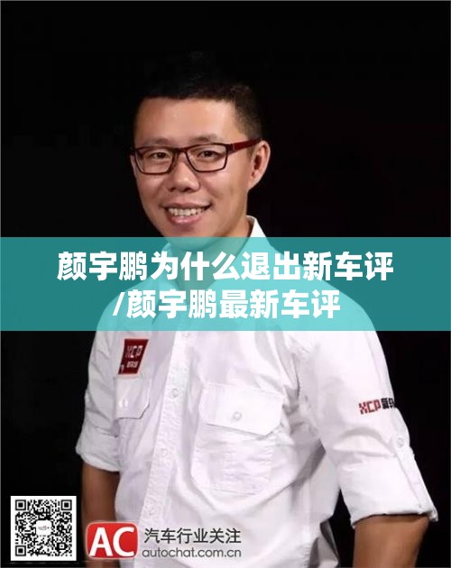 颜宇鹏为什么退出新车评/颜宇鹏最新车评