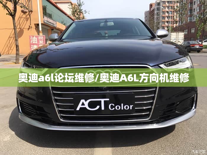 奥迪a6l论坛维修/奥迪A6L方向机维修 奥迪a6l论坛维修/奥迪A6L方向机维修