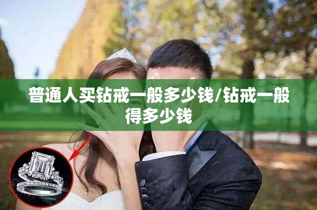普通人买钻戒一般多少钱/钻戒一般得多少钱