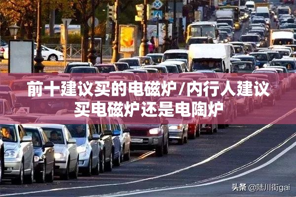前十建议买的电磁炉/内行人建议买电磁炉还是电陶炉