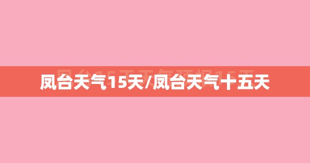 凤台天气15天/凤台天气十五天 凤台天气15天/凤台天气十五天