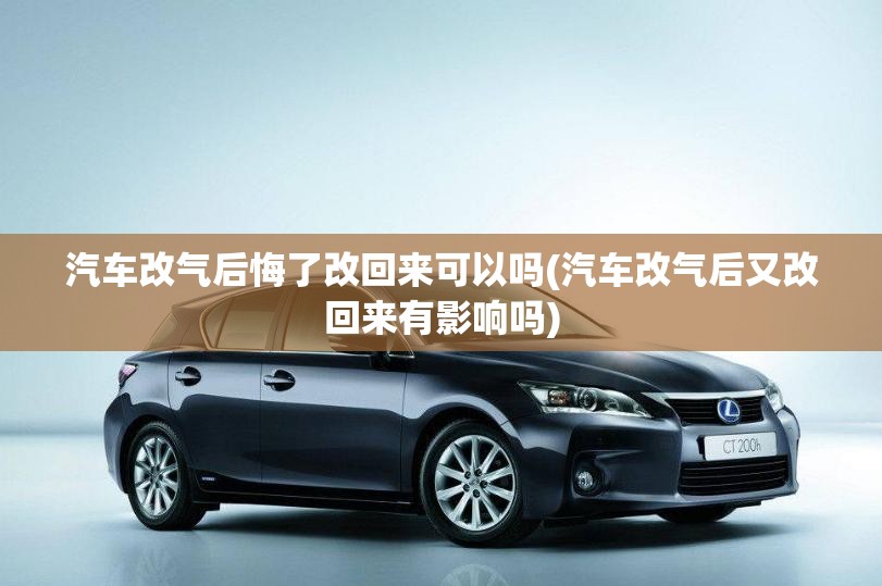 汽车改气后悔了改回来可以吗(汽车改气后又改回来有影响吗)