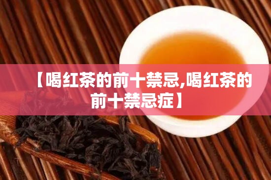 【喝红茶的前十禁忌,喝红茶的前十禁忌症】