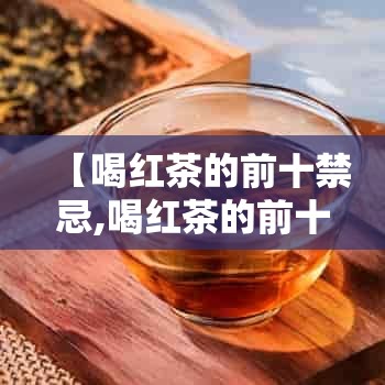 【喝红茶的前十禁忌,喝红茶的前十禁忌症】