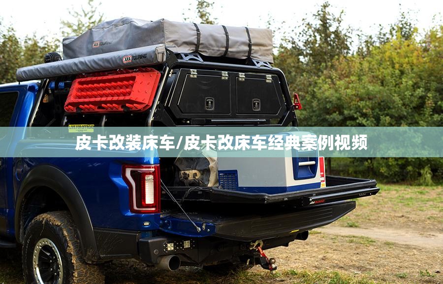 皮卡改装床车/皮卡改床车经典案例视频 皮卡改装床车/皮卡改床车经典案例视频
