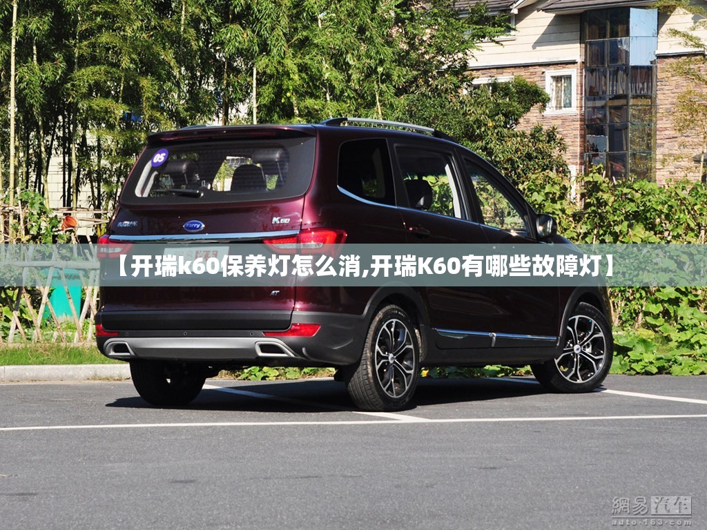【开瑞k60保养灯怎么消,开瑞K60有哪些故障灯】 【开瑞k60保养灯怎么消,开瑞K60有哪些故障灯】