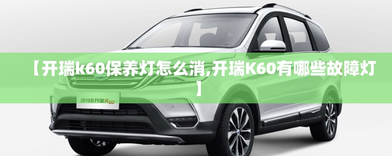 【开瑞k60保养灯怎么消,开瑞K60有哪些故障灯】 【开瑞k60保养灯怎么消,开瑞K60有哪些故障灯】