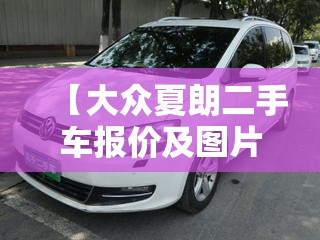 【大众夏朗二手车报价及图片,大众夏朗二手车报价及图片大全】 【大众夏朗二手车报价及图片,大众夏朗二手车报价及图片大全】