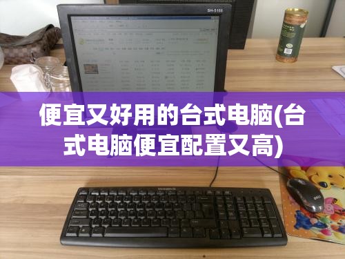 便宜又好用的台式电脑(台式电脑便宜配置又高) 便宜又好用的台式电脑(台式电脑便宜配置又高)