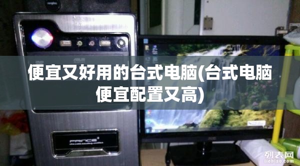 便宜又好用的台式电脑(台式电脑便宜配置又高) 便宜又好用的台式电脑(台式电脑便宜配置又高)