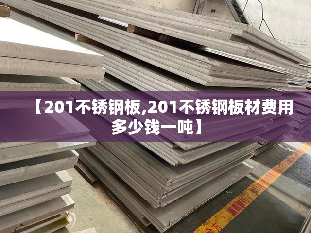 【201不锈钢板,201不锈钢板材费用多少钱一吨】 【201不锈钢板,201不锈钢板材费用多少钱一吨】