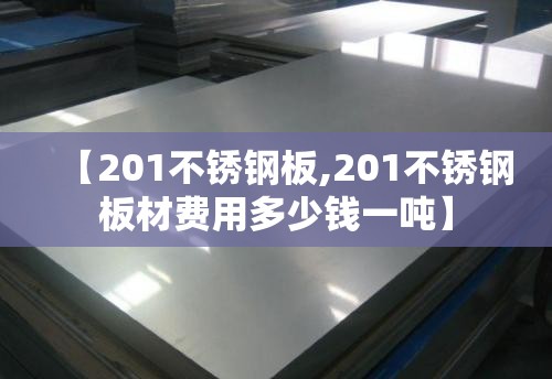 【201不锈钢板,201不锈钢板材费用多少钱一吨】 【201不锈钢板,201不锈钢板材费用多少钱一吨】