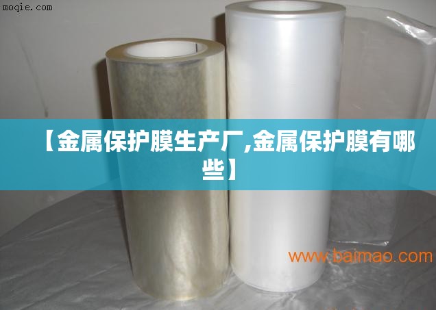 【金属保护膜生产厂,金属保护膜有哪些】