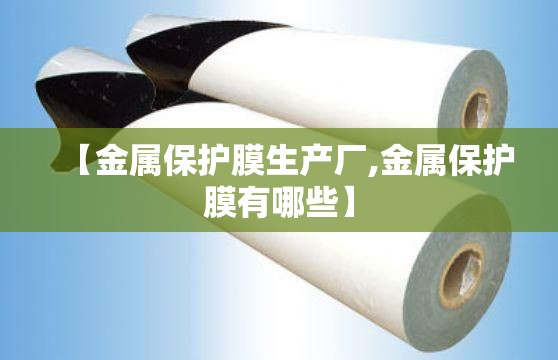 【金属保护膜生产厂,金属保护膜有哪些】