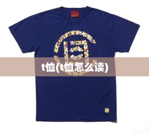t恤(t恤怎么读) t恤(t恤怎么读)