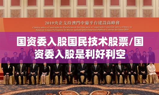国资委入股国民技术股票/国资委入股是利好利空 国资委入股国民技术股票/国资委入股是利好利空