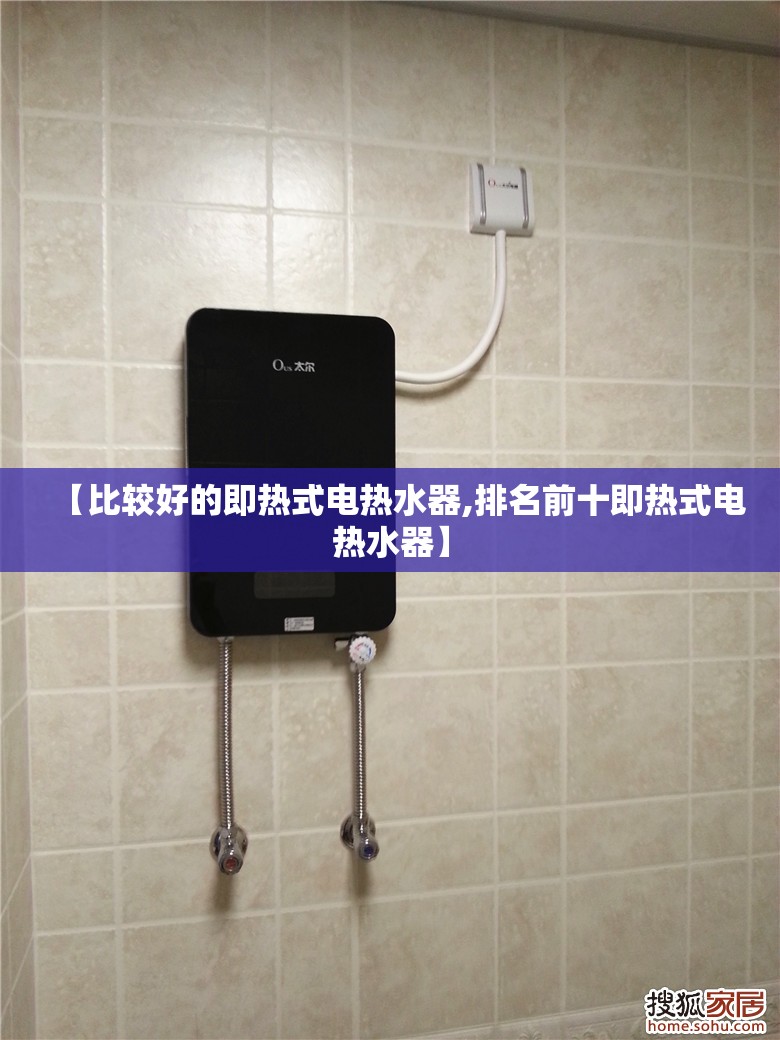 【比较好的即热式电热水器,排名前十即热式电热水器】 【比较好的即热式电热水器,排名前十即热式电热水器】