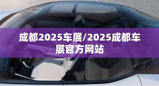 成都2025车展/2025成都车展官方网站 成都2025车展/2025成都车展官方网站