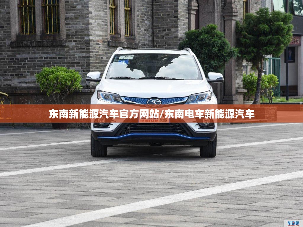 东南新能源汽车官方网站/东南电车新能源汽车 东南新能源汽车官方网站/东南电车新能源汽车