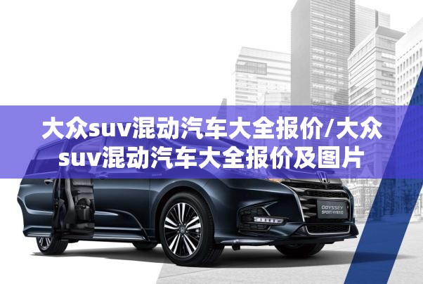 大众suv混动汽车大全报价/大众suv混动汽车大全报价及图片 大众suv混动汽车大全报价/大众suv混动汽车大全报价及图片