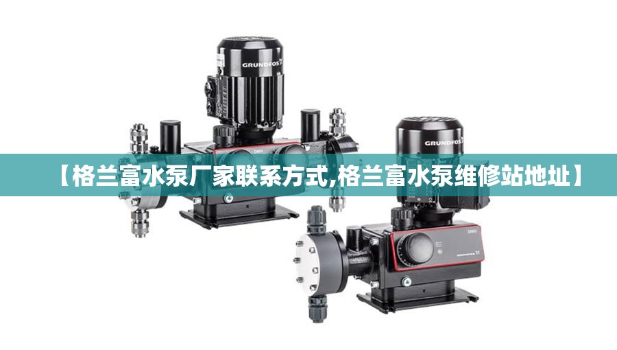 【格兰富水泵厂家联系方式,格兰富水泵维修站地址】 【格兰富水泵厂家联系方式,格兰富水泵维修站地址】