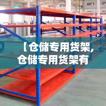 【仓储专用货架,仓储专用货架有哪些】 【仓储专用货架,仓储专用货架有哪些】