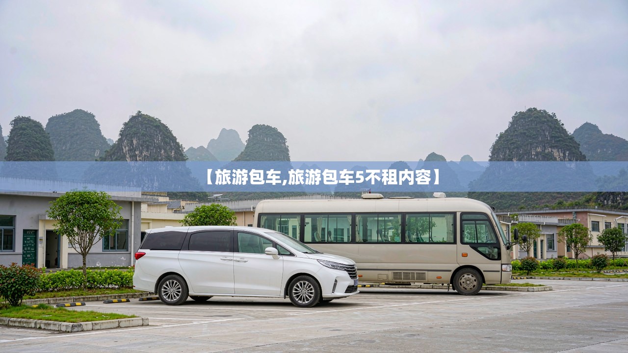 【旅游包车,旅游包车5不租内容】 【旅游包车,旅游包车5不租内容】