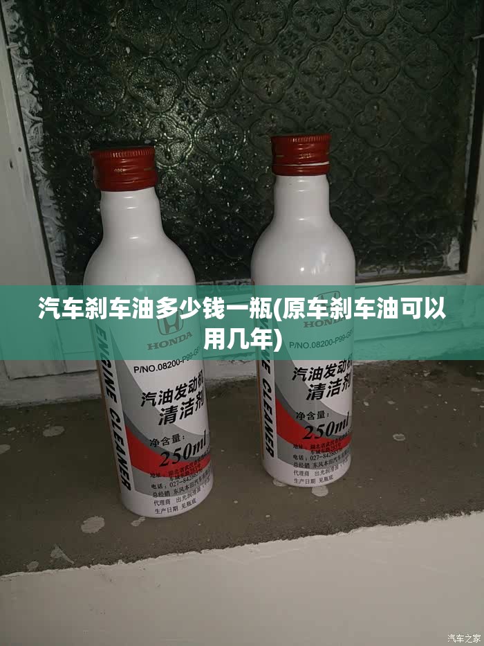 汽车刹车油多少钱一瓶(原车刹车油可以用几年) 汽车刹车油多少钱一瓶(原车刹车油可以用几年)