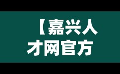 【嘉兴人才网官方网站招聘网,嘉兴招聘网最新招聘】 【嘉兴人才网官方网站招聘网,嘉兴招聘网最新招聘】
