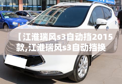 【江淮瑞风s3自动挡2015款,江淮瑞风s3自动挡换挡机构】 【江淮瑞风s3自动挡2015款,江淮瑞风s3自动挡换挡机构】