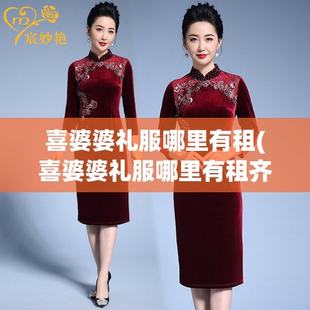 喜婆婆礼服哪里有租(喜婆婆礼服哪里有租齐河县图片) 喜婆婆礼服哪里有租(喜婆婆礼服哪里有租齐河县图片)