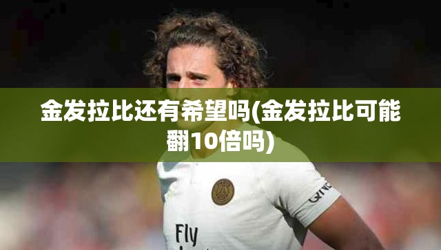 金发拉比还有希望吗(金发拉比可能翻10倍吗)